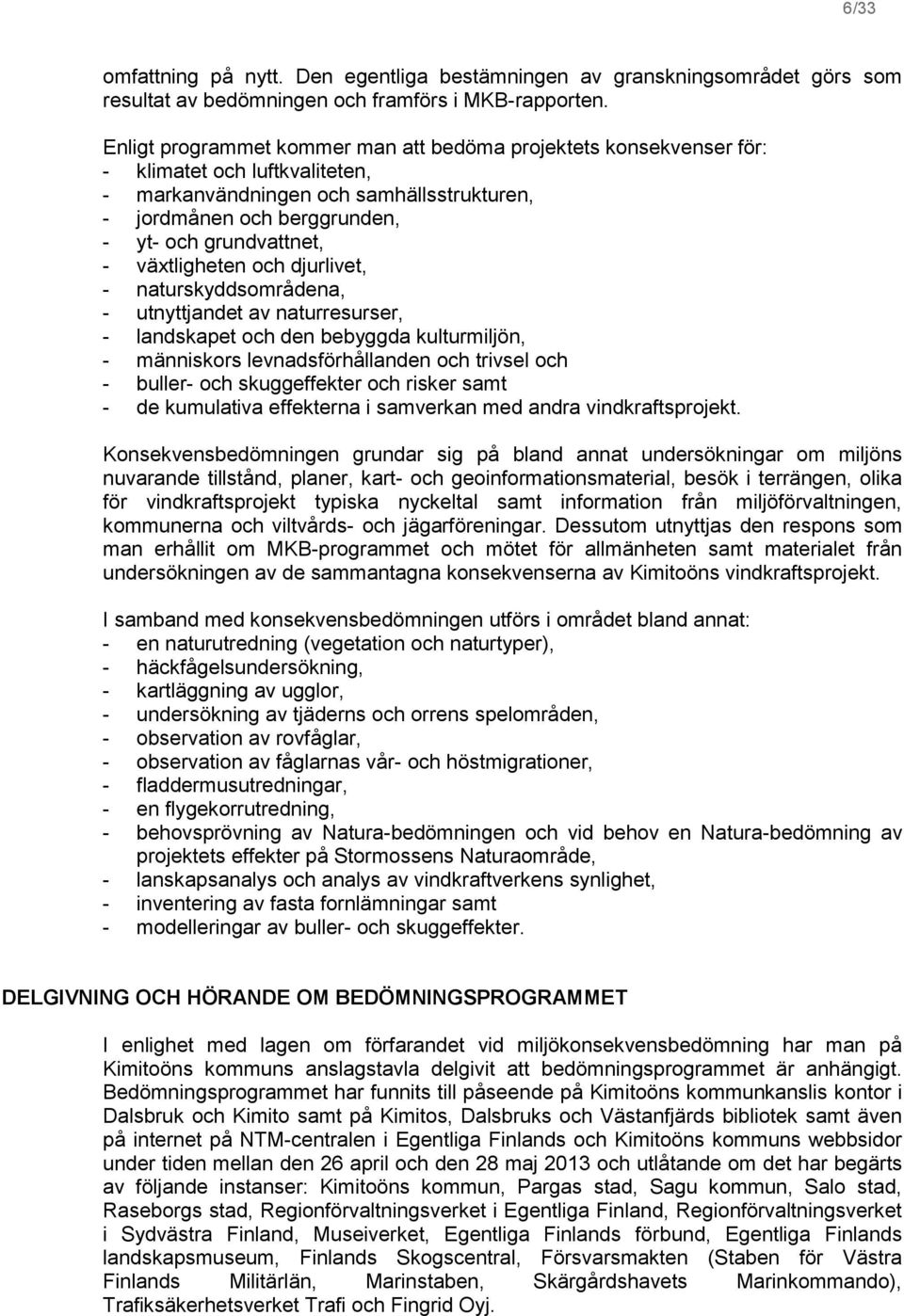 växtligheten och djurlivet, - naturskyddsområdena, - utnyttjandet av naturresurser, - landskapet och den bebyggda kulturmiljön, - människors levnadsförhållanden och trivsel och - buller- och