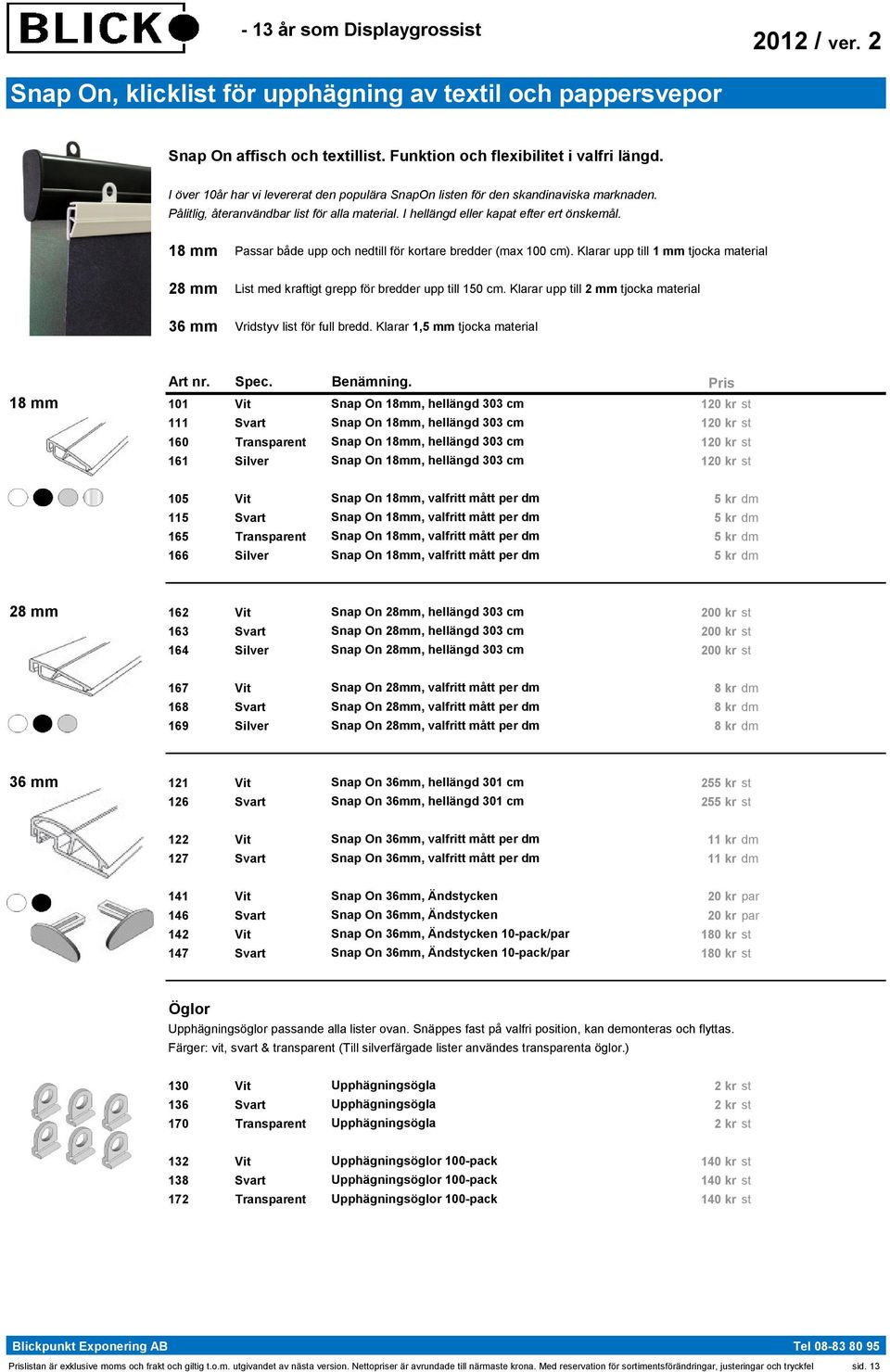 18 mm Passar både upp och nedtill för kortare bredder (max 100 cm). Klarar upp till 1 mm tjocka material 28 mm List med kraftigt grepp för bredder upp till 150 cm.