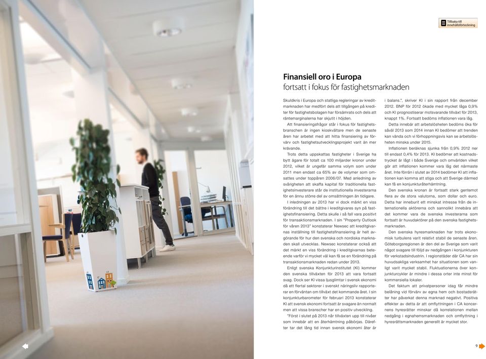 Att finansieringsfrågor står i fokus för fastighetsbranschen är ingen kioskvältare men de senaste åren har arbetet med att hitta finansiering av förvärv och fastighetsutvecklingsprojekt varit än mer
