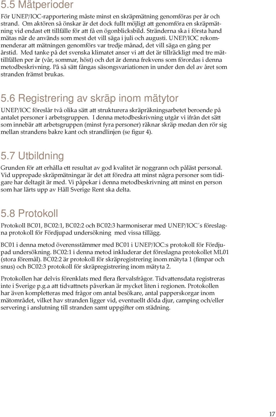 Stränderna ska i första hand mätas när de används som mest det vill säga i juli och augusti. UNEP/IOC rekommenderar att mätningen genomförs var tredje månad, det vill säga en gång per årstid.