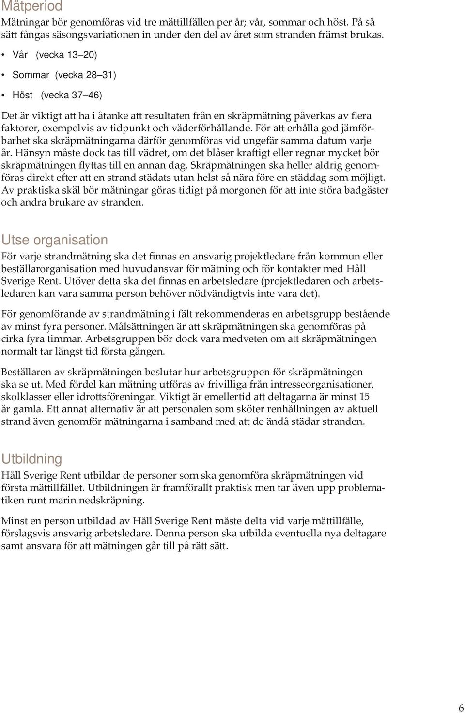 För att erhålla god jämförbarhet ska skräpmätningarna därför genomföras vid ungefär samma datum varje år.
