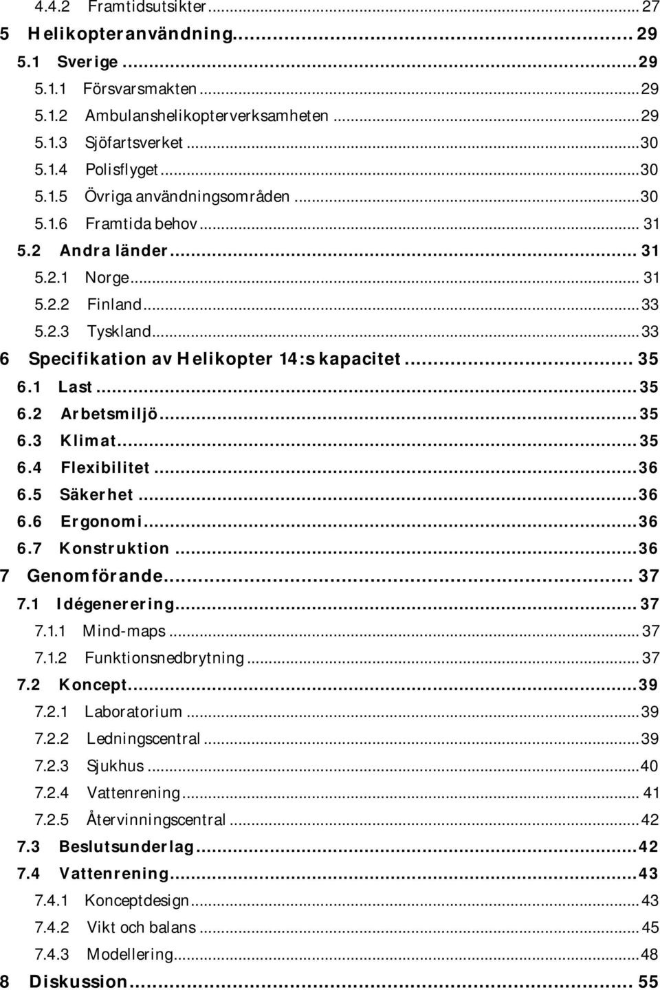 .. 35 6.3 Klimat... 35 6.4 Flexibilitet... 36 6.5 Säkerhet... 36 6.6 Ergonomi... 36 6.7 Konstruktion... 36 7 Genomförande... 37 7.1 Idégenerering... 37 7.1.1 Mind-maps... 37 7.1.2 Funktionsnedbrytning.