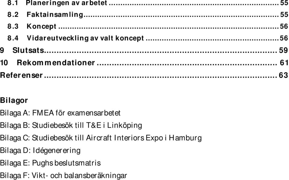 .. 63 Bilagor Bilaga A: FMEA för examensarbetet Bilaga B: Studiebesök till T&E i Linköping Bilaga C:
