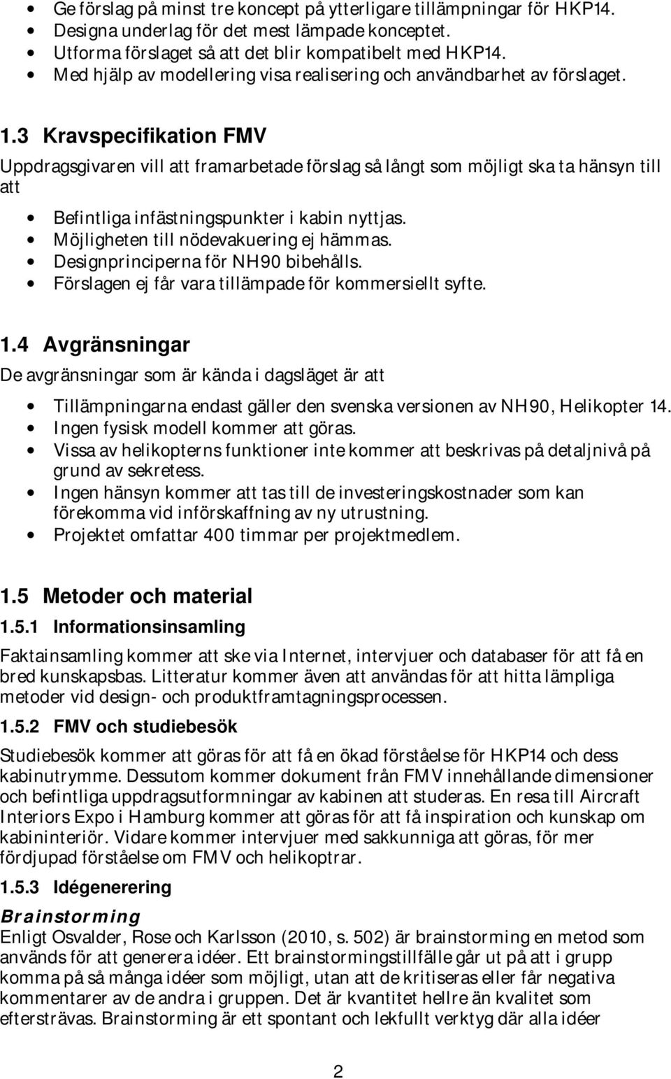 3 Kravspecifikation FMV Uppdragsgivaren vill att framarbetade förslag så långt som möjligt ska ta hänsyn till att Befintliga infästningspunkter i kabin nyttjas.