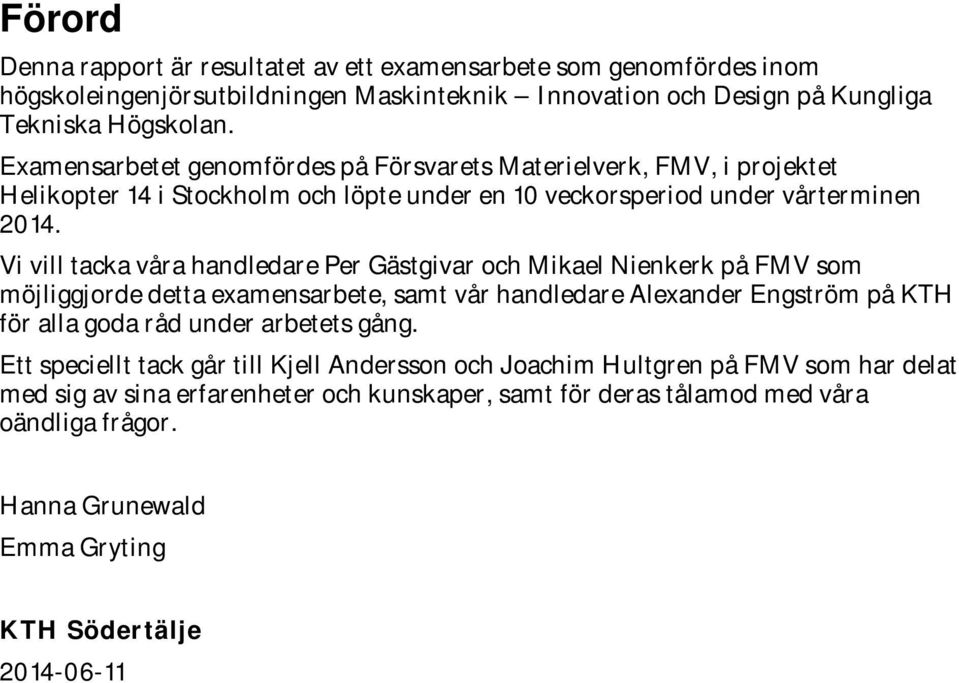 Vi vill tacka våra handledare Per Gästgivar och Mikael Nienkerk på FMV som möjliggjorde detta examensarbete, samt vår handledare Alexander Engström på KTH för alla goda råd under arbetets