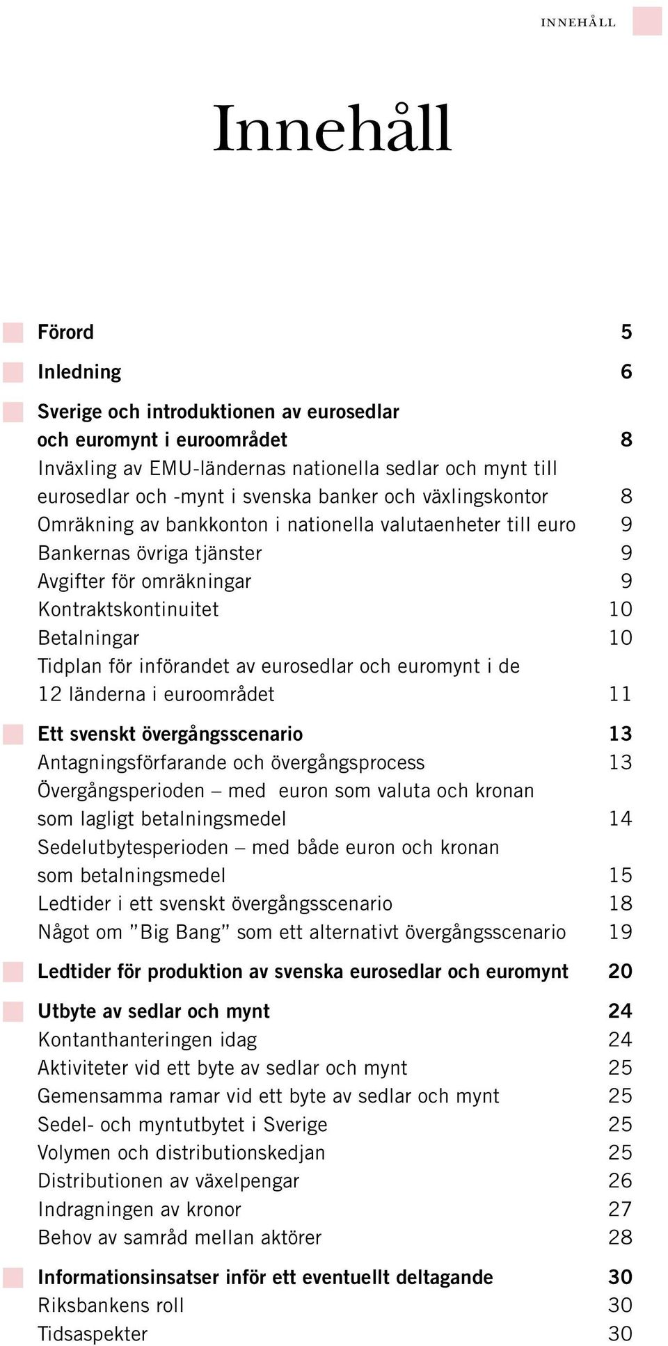 införandet av eurosedlar och euromynt i de 12 länderna i euroområdet 11 Ett svenskt övergångsscenario 13 Antagningsförfarande och övergångsprocess 13 Övergångsperioden med euron som valuta och kronan