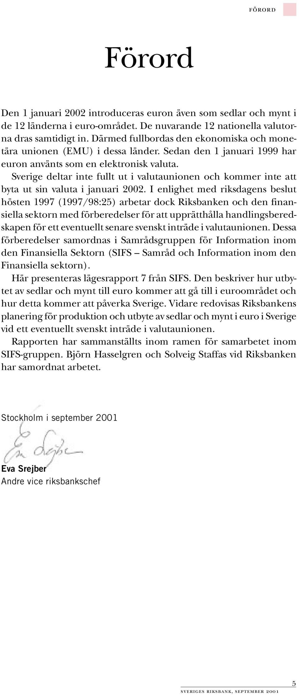 Sverige deltar inte fullt ut i valutaunionen och kommer inte att byta ut sin valuta i januari 2002.