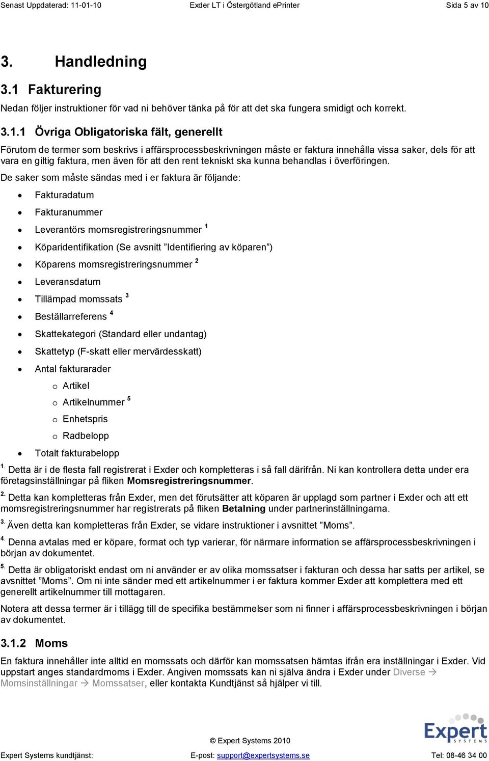 affärsprocessbeskrivningen måste er faktura innehålla vissa saker, dels för att vara en giltig faktura, men även för att den rent tekniskt ska kunna behandlas i överföringen.