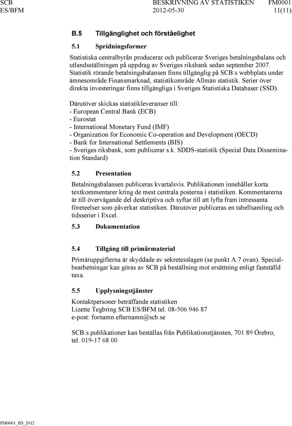 Statistik rörande betalningsbalansen finns tillgänglig på SCB:s webbplats under ämnesområde Finansmarknad, statistikområde Allmän statistik.