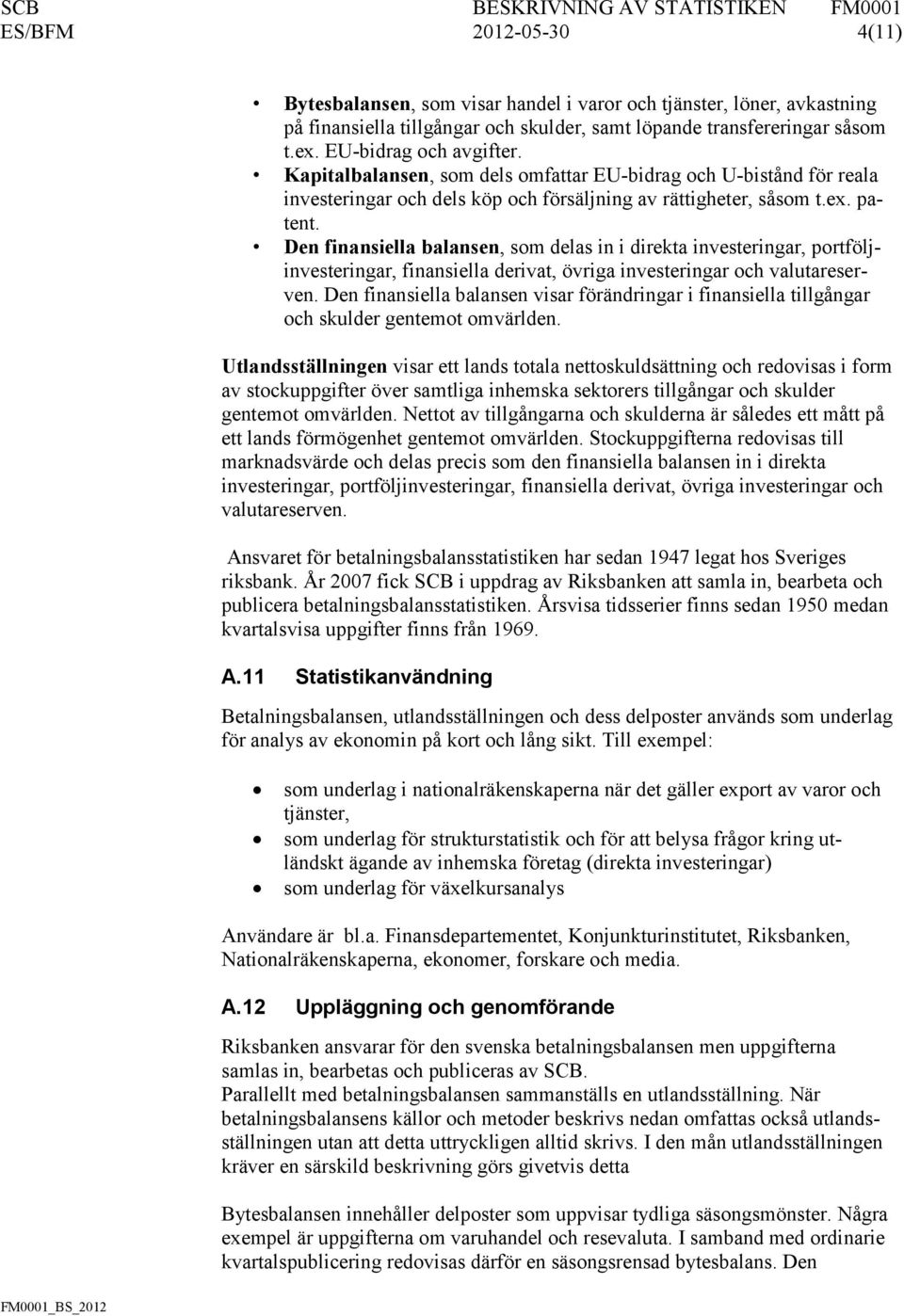 Den finansiella balansen, som delas in i direkta investeringar, portföljinvesteringar, finansiella derivat, övriga investeringar och valutareserven.