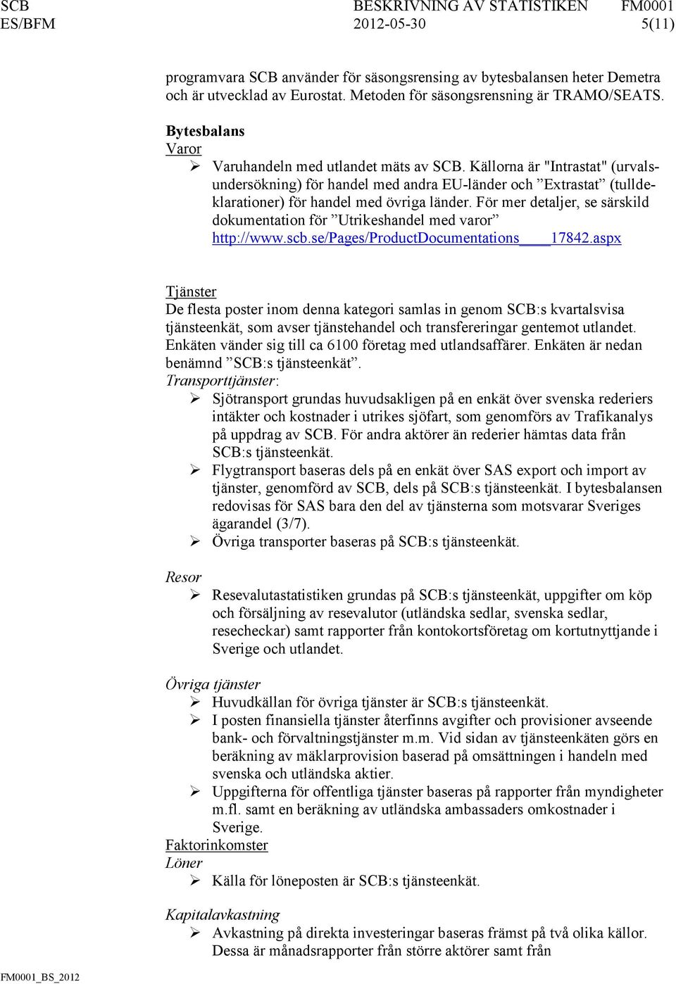 För mer detaljer, se särskild dokumentation för Utrikeshandel med varor http://www.scb.se/pages/productdocumentations 17842.