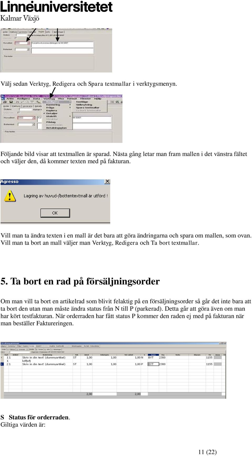 Vill man ta ändra texten i en mall är det bara att göra ändringarna och spara om mallen, som ovan. Vill man ta bort an mall väljer man Verktyg, Redigera och Ta bort textmallar. 5.