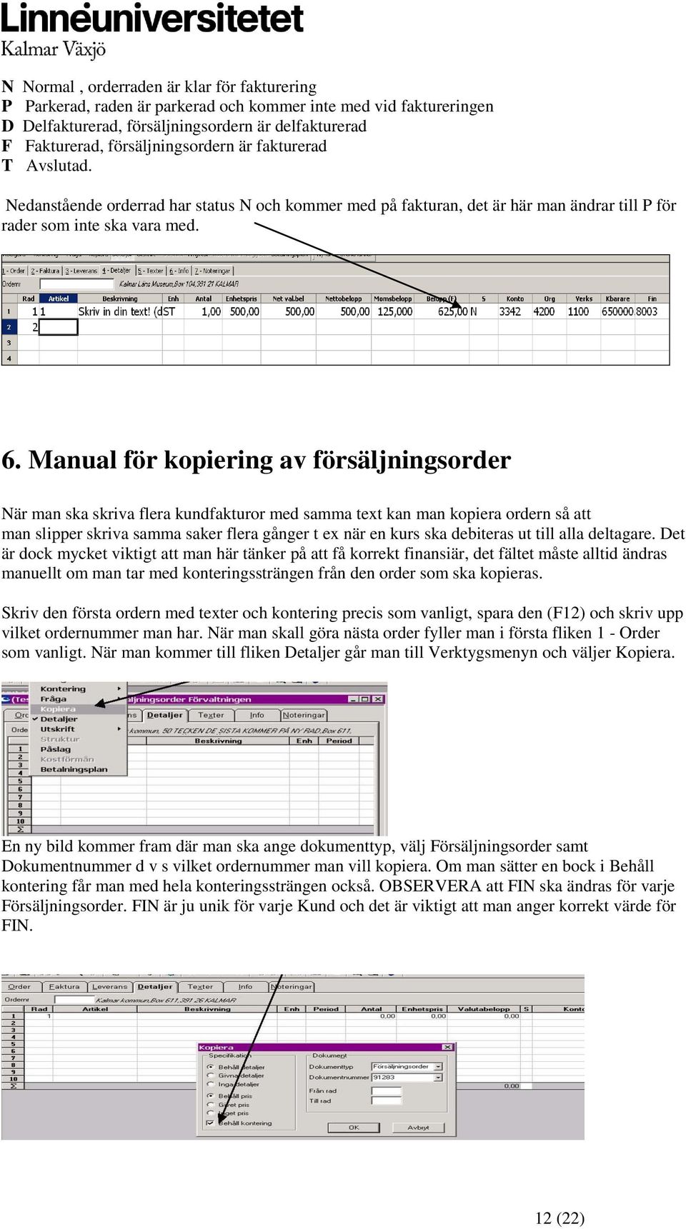 Manual för kopiering av försäljningsorder När man ska skriva flera kundfakturor med samma text kan man kopiera ordern så att man slipper skriva samma saker flera gånger t ex när en kurs ska debiteras