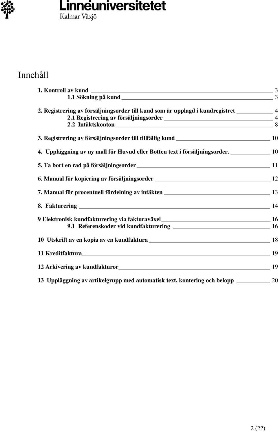 Ta bort en rad på försäljningsorder 11 6. Manual för kopiering av försäljningsorder 12 7. Manual för procentuell fördelning av intäkten 13 8.