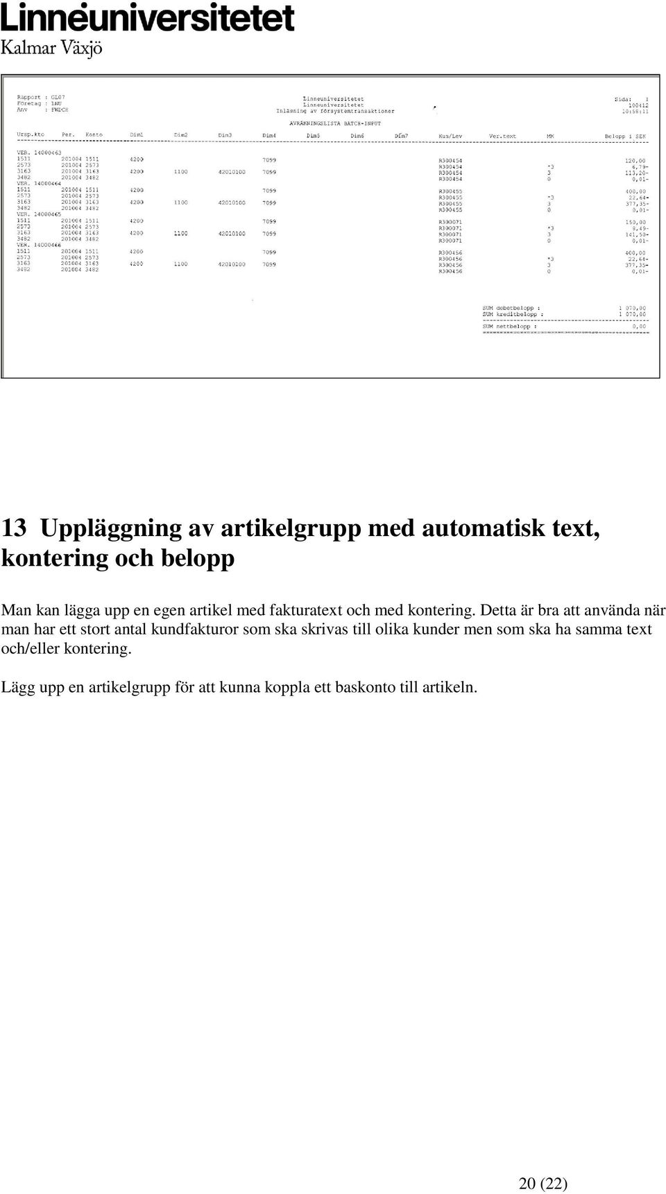 Detta är bra att använda när man har ett stort antal kundfakturor som ska skrivas till olika
