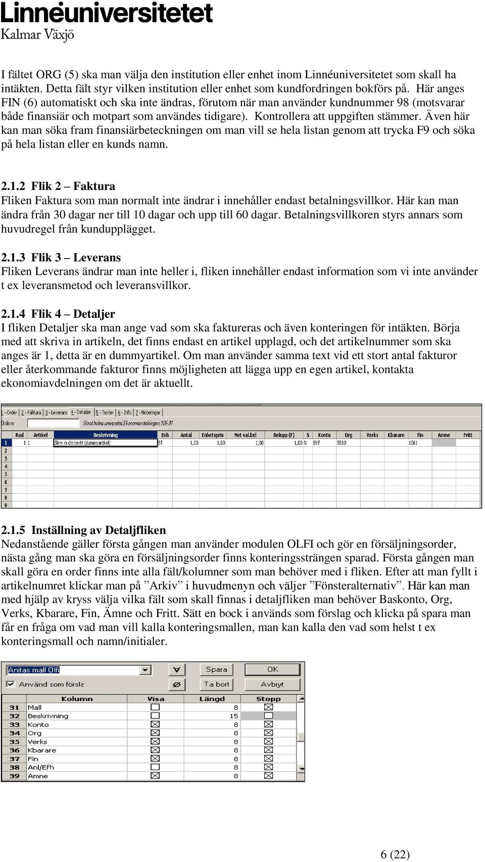 Även här kan man söka fram finansiärbeteckningen om man vill se hela listan genom att trycka F9 och söka på hela listan eller en kunds namn. 2.1.