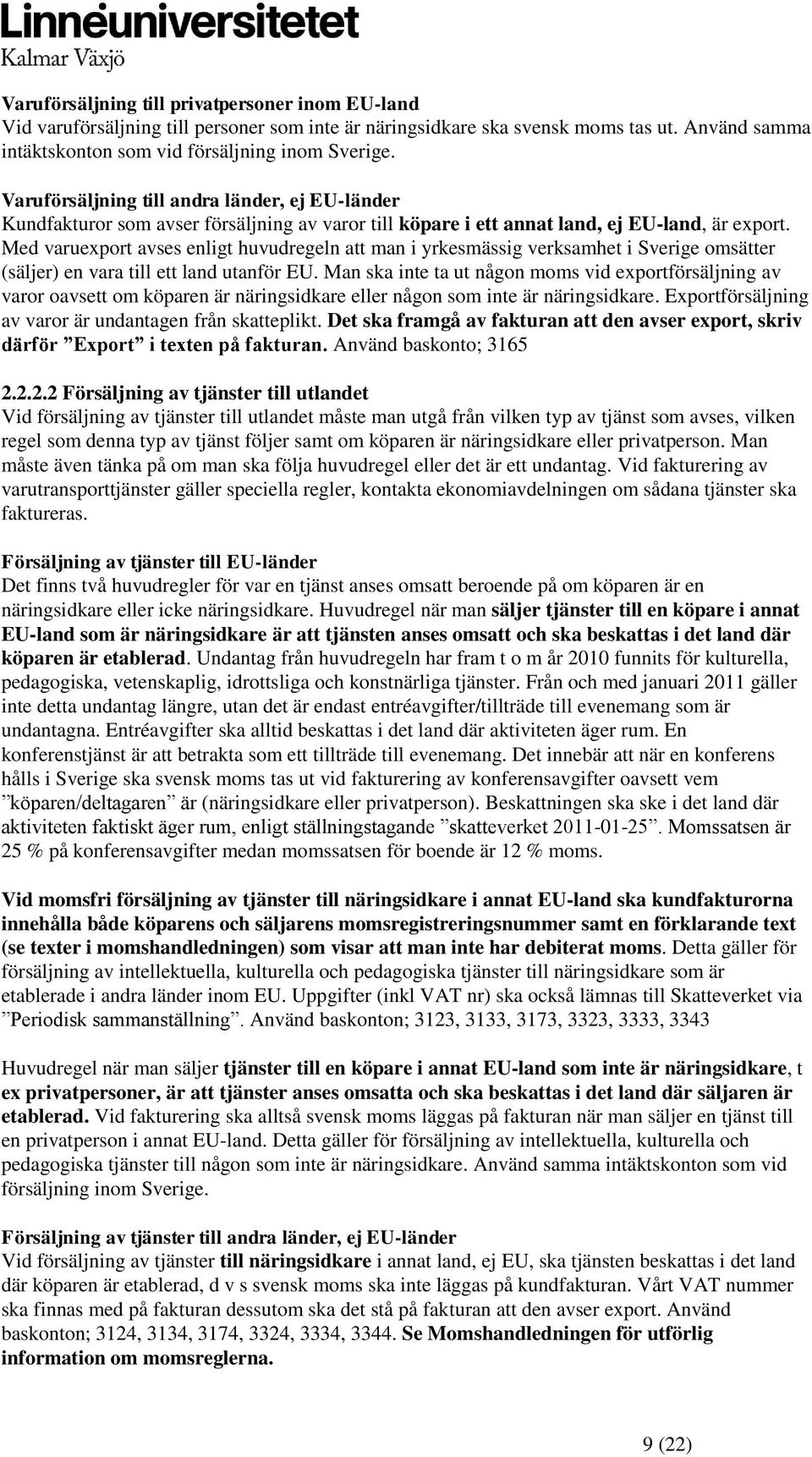Med varuexport avses enligt huvudregeln att man i yrkesmässig verksamhet i Sverige omsätter (säljer) en vara till ett land utanför EU.