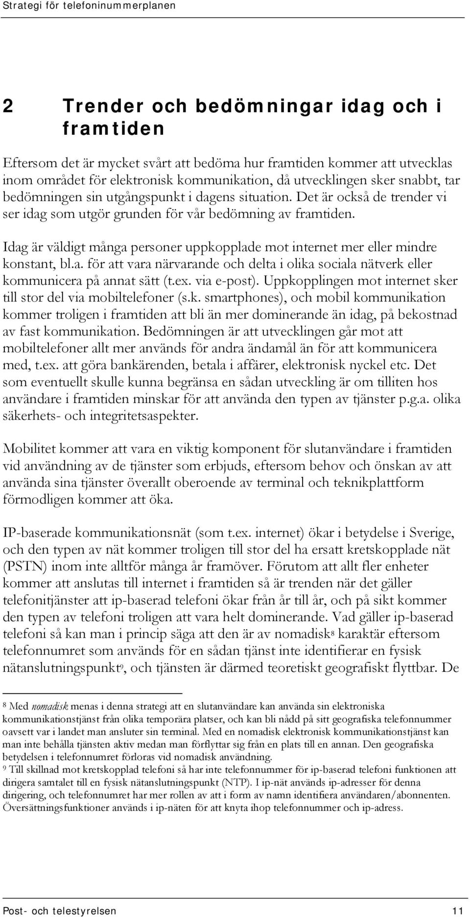 Idag är väldigt många personer uppkopplade mot internet mer eller mindre konstant, bl.a. för att vara närvarande och delta i olika sociala nätverk eller kommunicera på annat sätt (t.ex. via e-post).