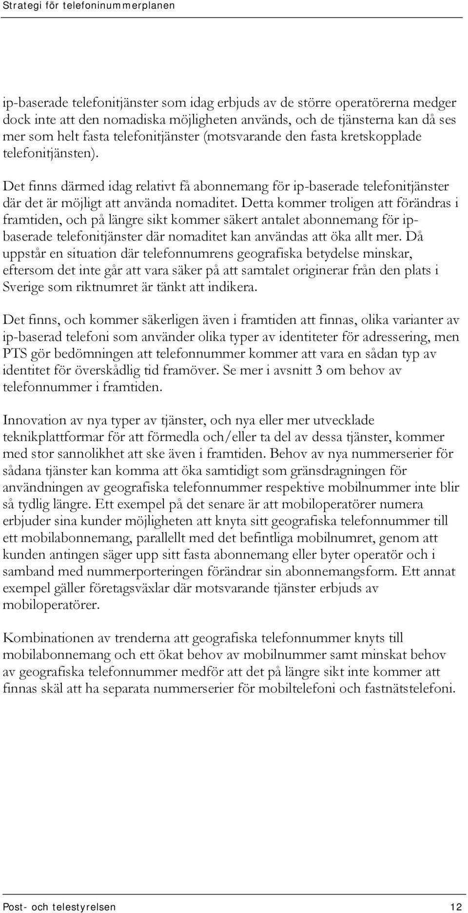 Detta kommer troligen att förändras i framtiden, och på längre sikt kommer säkert antalet abonnemang för ipbaserade telefonitjänster där nomaditet kan användas att öka allt mer.