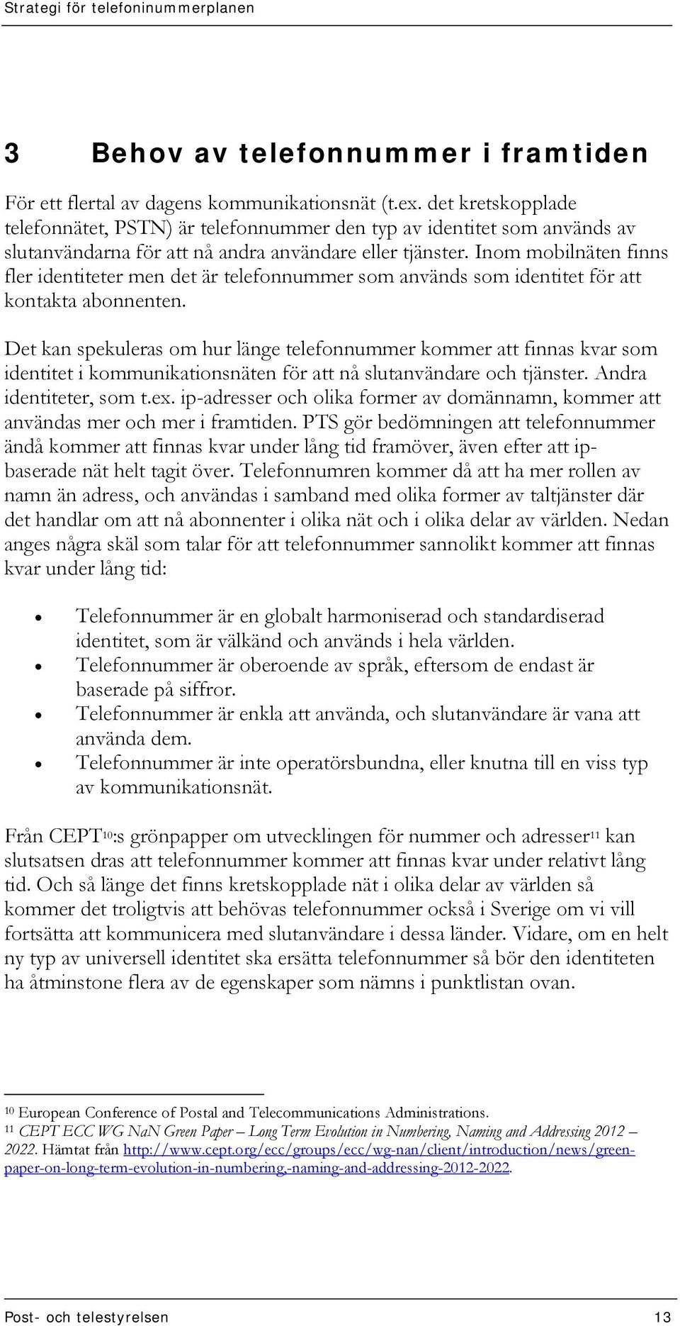 Inom mobilnäten finns fler identiteter men det är telefonnummer som används som identitet för att kontakta abonnenten.