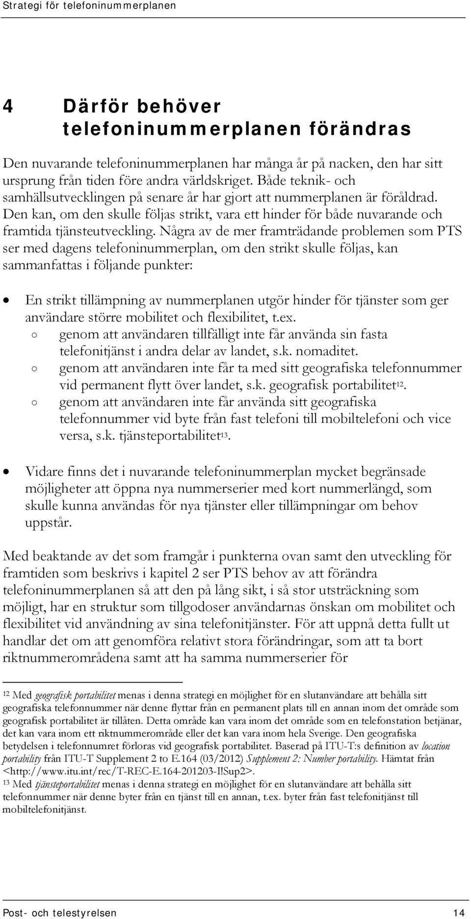 Några av de mer framträdande problemen som PTS ser med dagens telefoninummerplan, om den strikt skulle följas, kan sammanfattas i följande punkter: En strikt tillämpning av nummerplanen utgör hinder