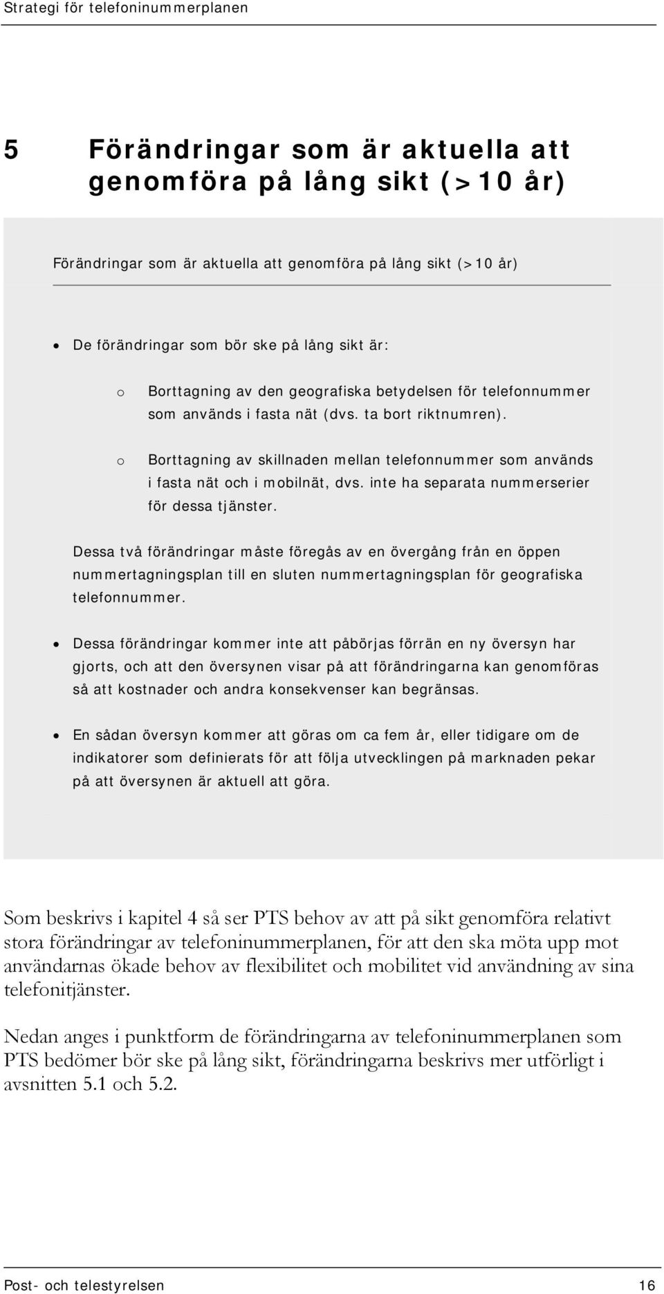 inte ha separata nummerserier för dessa tjänster. Dessa två förändringar måste föregås av en övergång från en öppen nummertagningsplan till en sluten nummertagningsplan för geografiska telefonnummer.