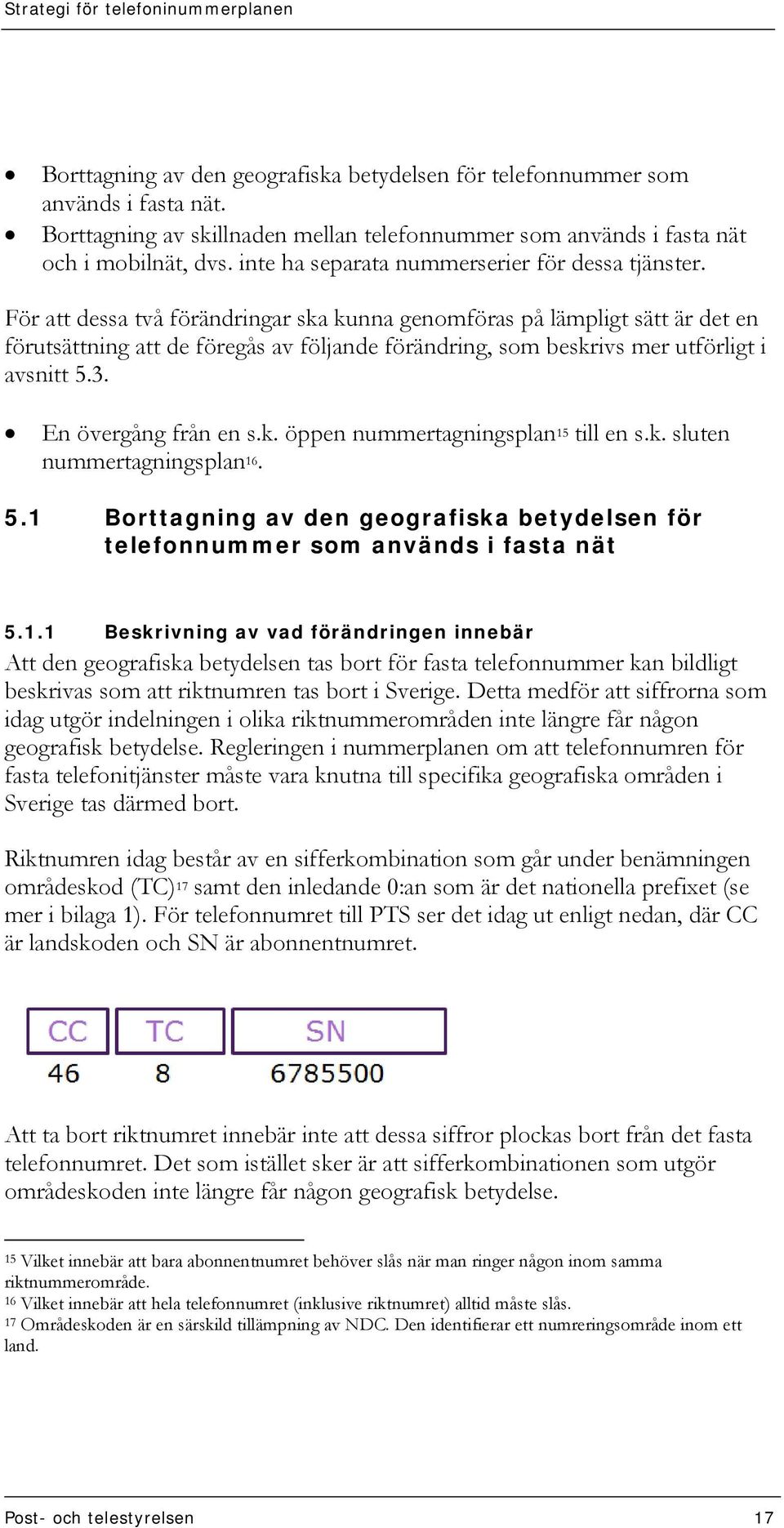 För att dessa två förändringar ska kunna genomföras på lämpligt sätt är det en förutsättning att de föregås av följande förändring, som beskrivs mer utförligt i avsnitt 5.3. En övergång från en s.k. öppen nummertagningsplan 15 till en s.