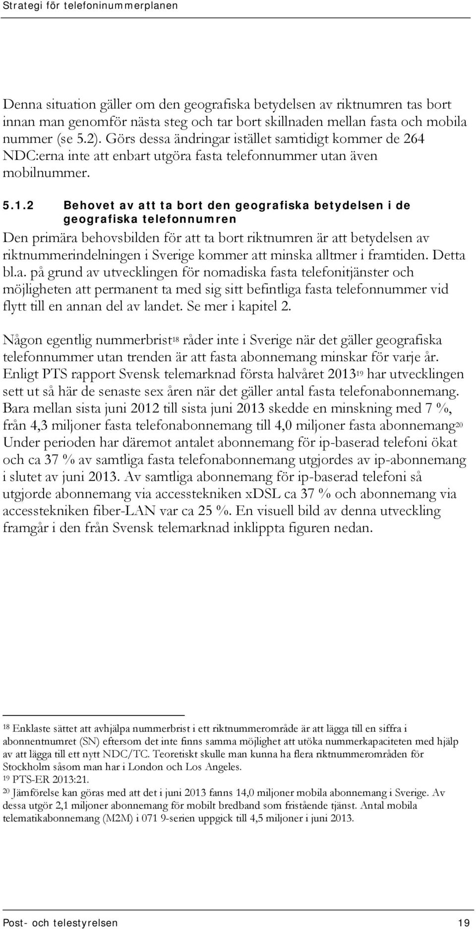 2 Behovet av att ta bort den geografiska betydelsen i de geografiska telefonnumren Den primära behovsbilden för att ta bort riktnumren är att betydelsen av riktnummerindelningen i Sverige kommer att