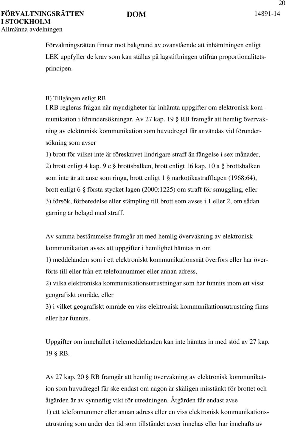 19 RB framgår att hemlig övervakning av elektronisk kommunikation som huvudregel får användas vid förundersökning som avser 1) brott för vilket inte är föreskrivet lindrigare straff än fängelse i sex