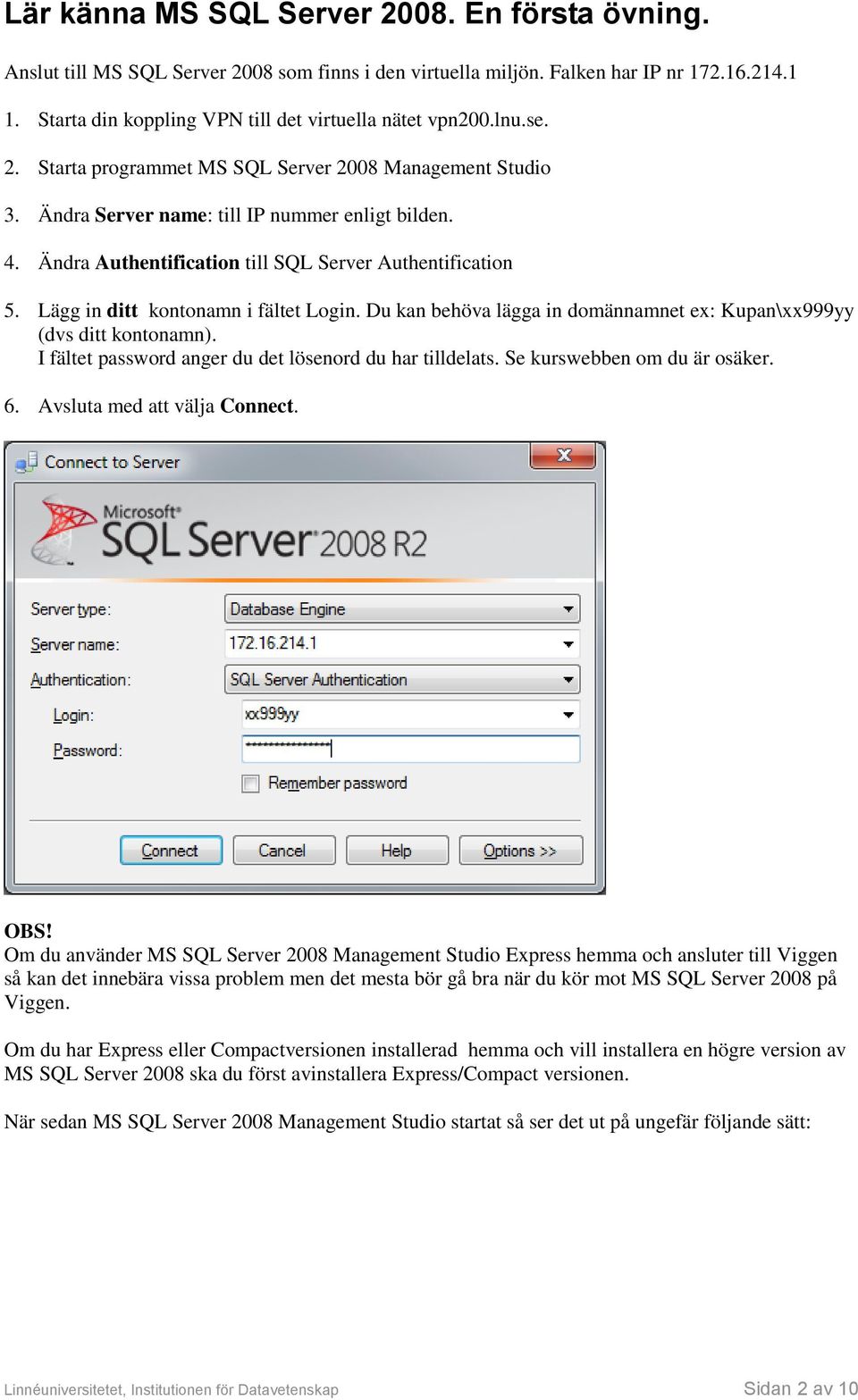 Ändra Authentification till SQL Server Authentification 5. Lägg in ditt kontonamn i fältet Login. Du kan behöva lägga in domännamnet ex: Kupan\xx999yy (dvs ditt kontonamn).