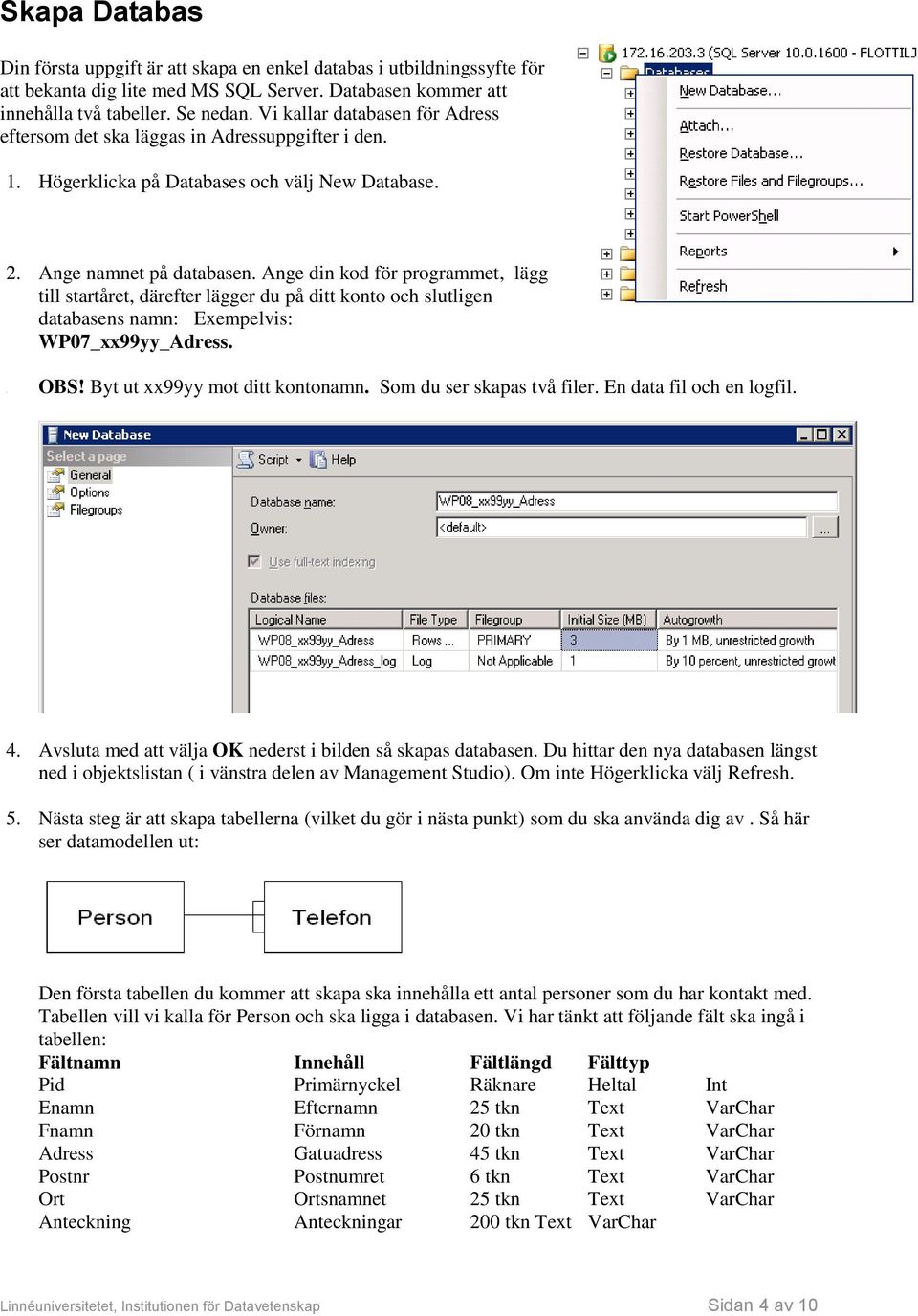 Ange din kod för programmet, lägg till startåret, därefter lägger du på ditt konto och slutligen databasens namn: Exempelvis: WP07_xx99yy_Adress. Byt ut xx99yy mot ditt kontonamn.