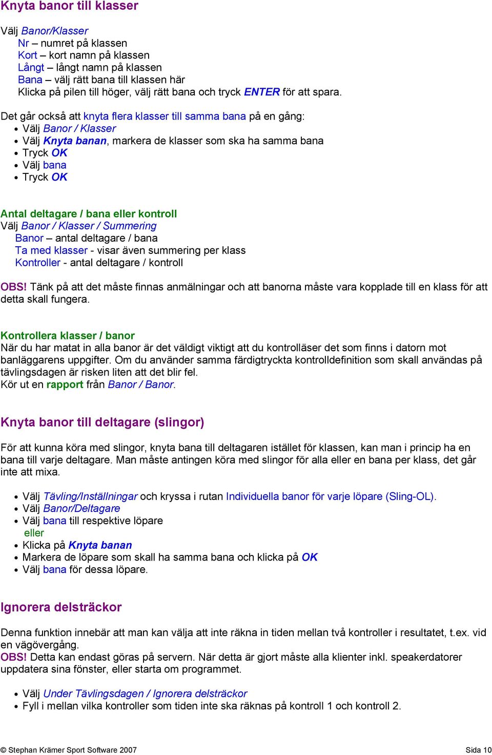 Det går också att knyta flera klasser till samma bana på en gång: Välj Banor / Klasser Välj Knyta banan, markera de klasser som ska ha samma bana Tryck OK Välj bana Tryck OK Antal deltagare / bana