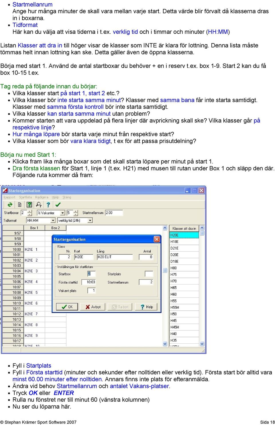 Detta gäller även de öppna klasserna. Börja med start 1. Använd de antal startboxar du behöver + en i reserv t.ex. box 1-9. Start 2 kan du få box 10-15 t.ex. Tag reda på följande innan du börjar: Vilka klasser start på start 1, start 2 etc.