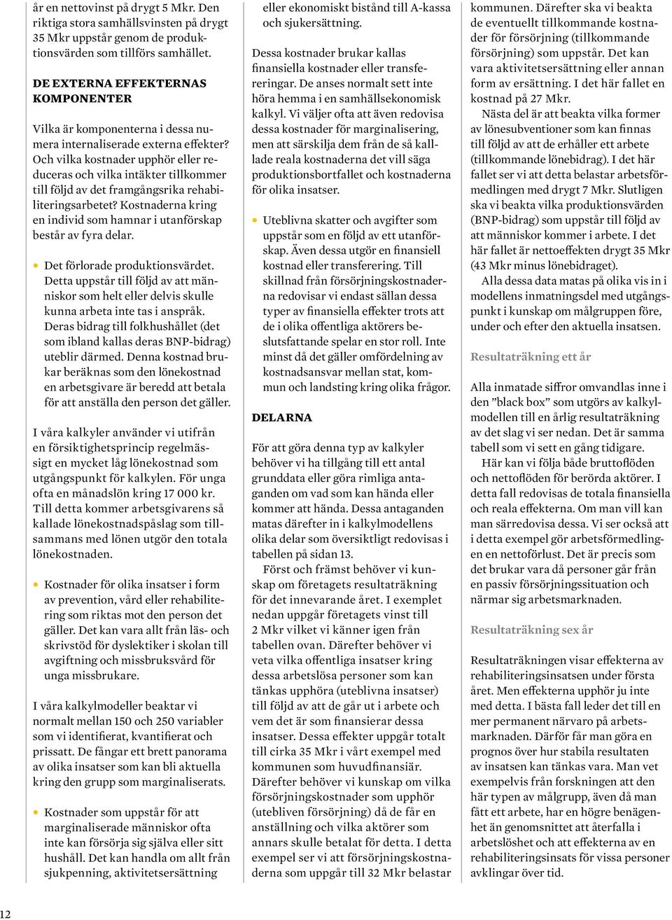 Och vilka kostnader upphör eller reduceras och vilka intäkter tillkommer till följd av det framgångsrika rehabiliteringsarbetet?