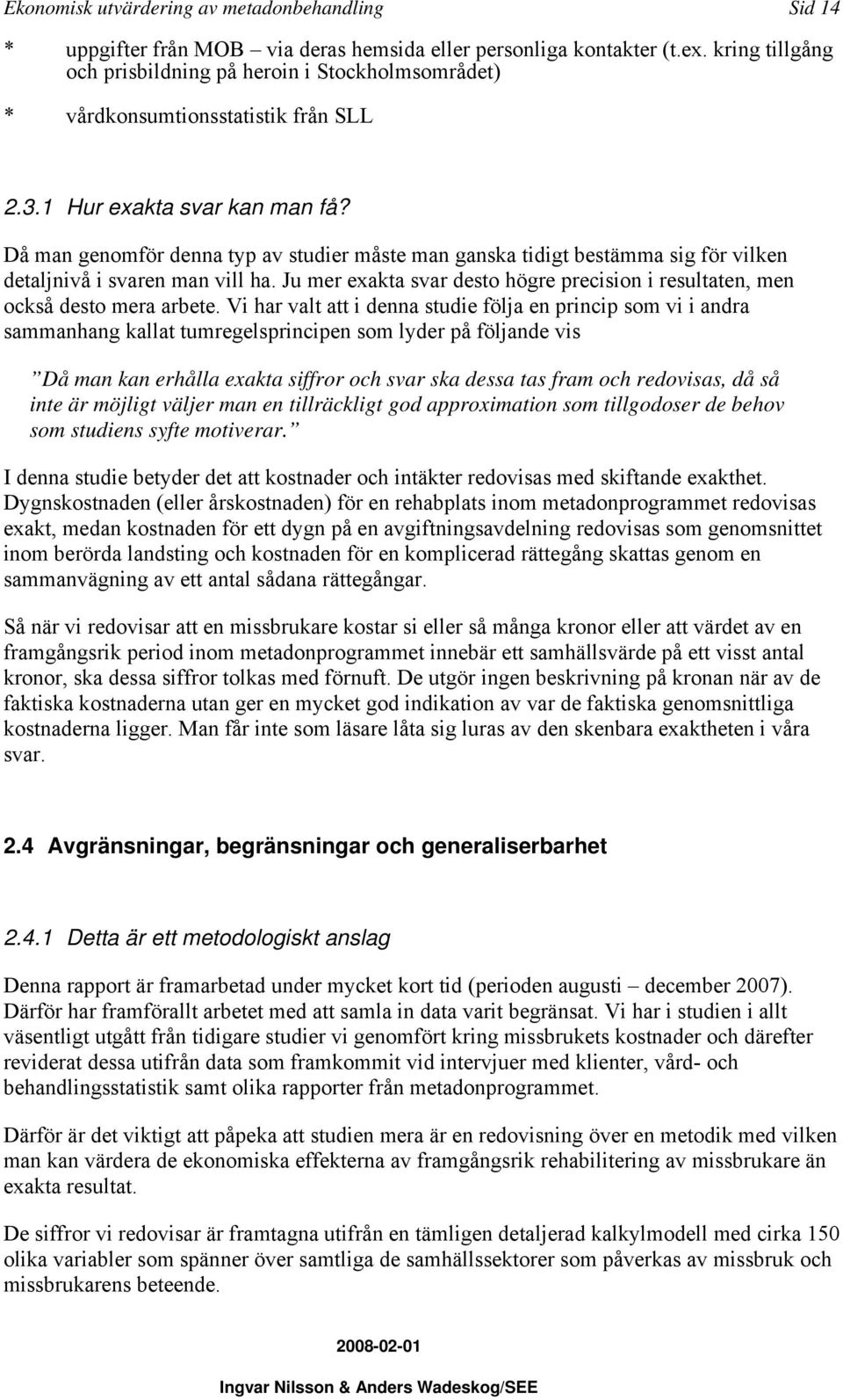 Då man genomför denna typ av studier måste man ganska tidigt bestämma sig för vilken detaljnivå i svaren man vill ha.