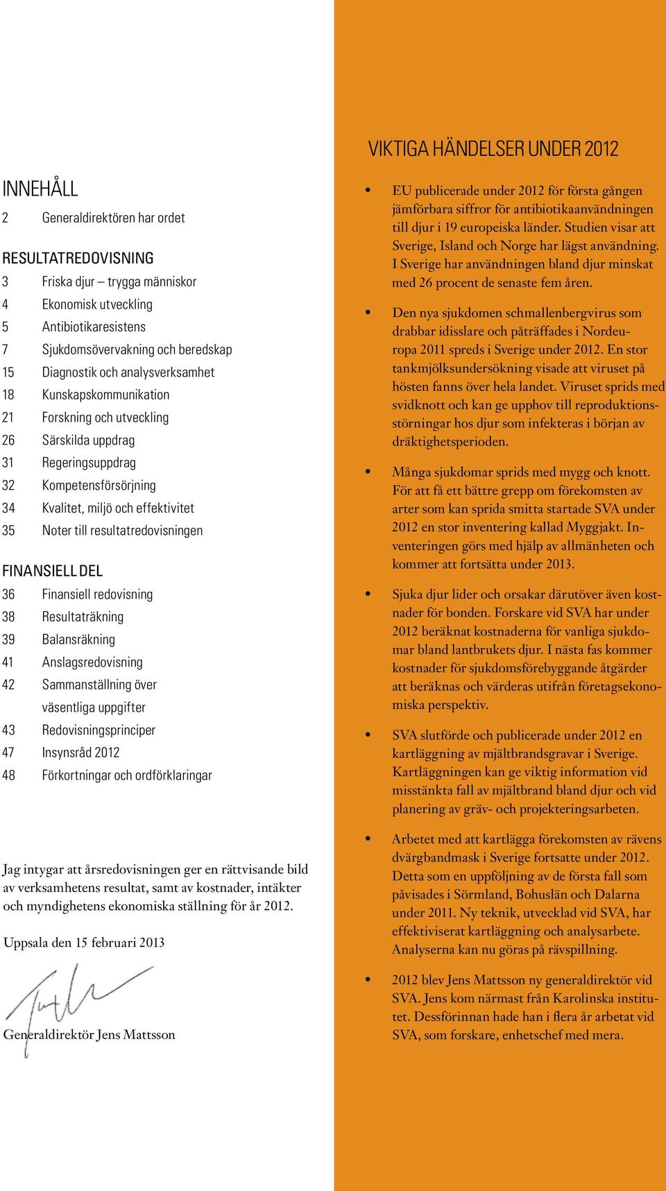 35 Noter till resultatredovisningen Finansiell DEL 36 Finansiell redovisning 38 Resultaträkning 39 Balansräkning 41 Anslagsredovisning 42 Sammanställning över väsentliga uppgifter 43