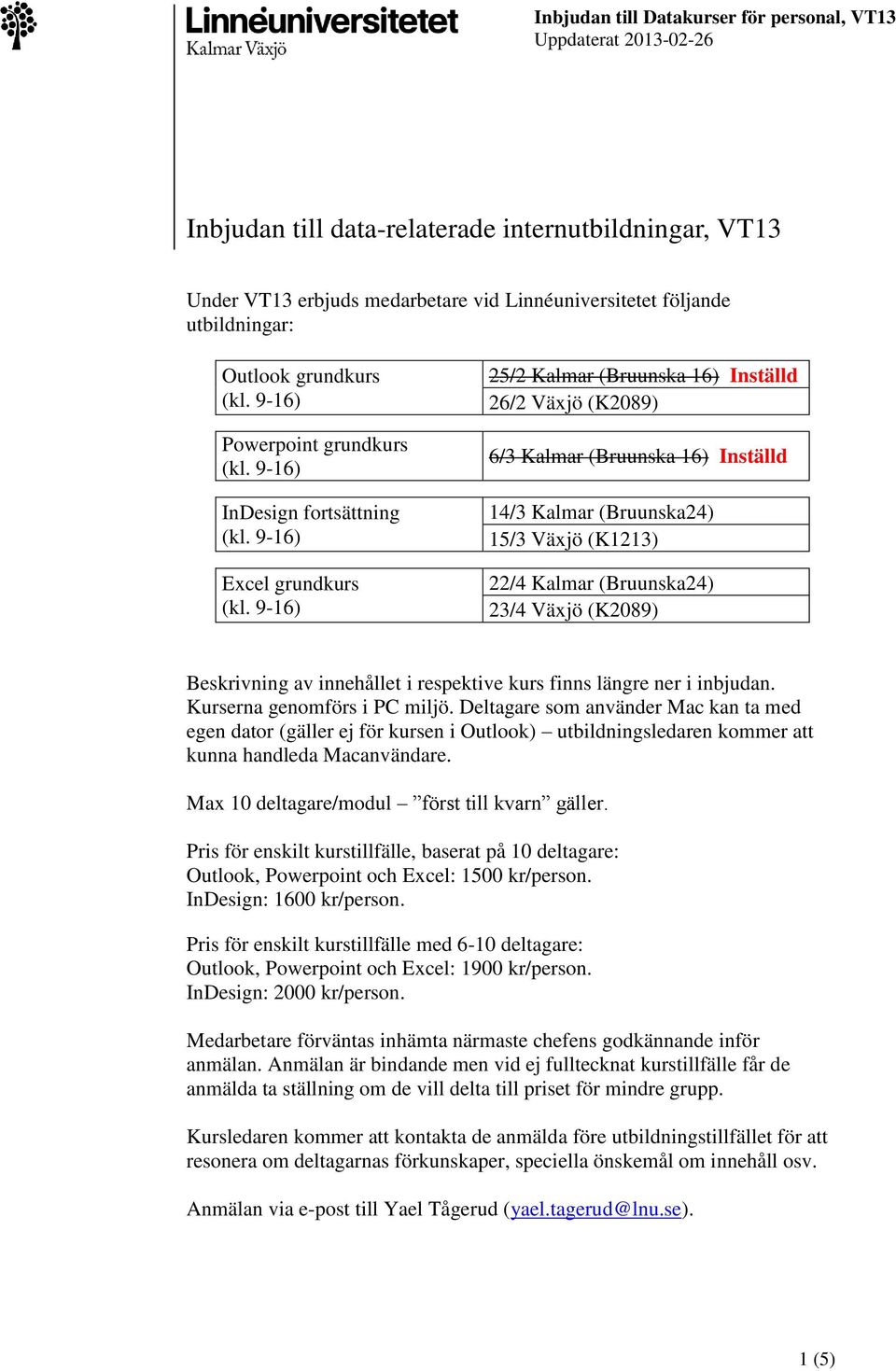 Växjö (K1213) 22/4 Kalmar (Bruunska24) 23/4 Växjö (K2089) Beskrivning av innehållet i respektive kurs finns längre ner i inbjudan. Kurserna genomförs i PC miljö.