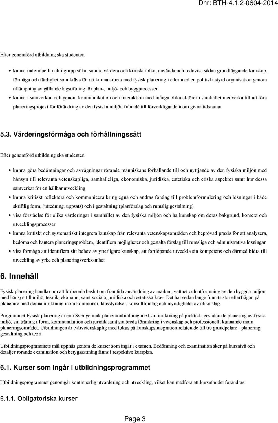 kommunikation och interaktion med många olika aktörer i samhället medverka till att föra planeringsprojekt för förändring av den fysiska miljön från idé till förverkligande inom givna tidsramar 5.3.