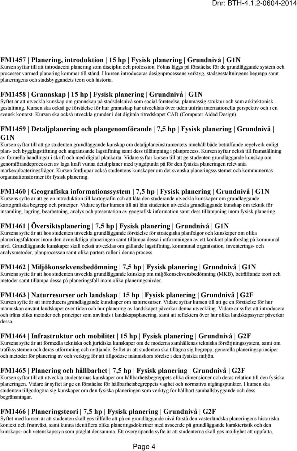 I kursen introduceras designprocessens verktyg, stadsgestaltningens begrepp samt planeringens och stadsbyggandets teori och historia.