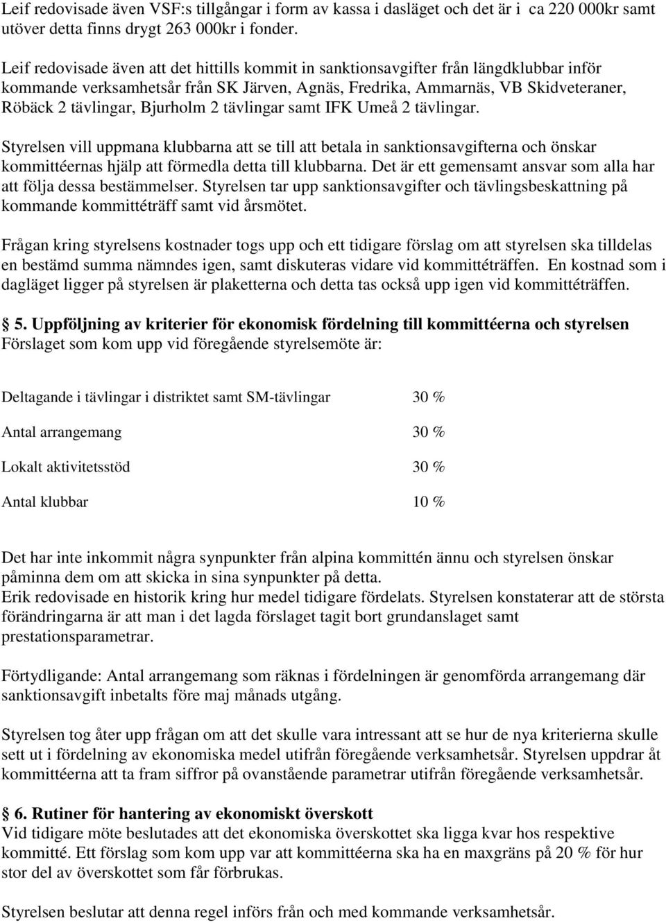 Bjurholm 2 tävlingar samt IFK Umeå 2 tävlingar. Styrelsen vill uppmana klubbarna att se till att betala in sanktionsavgifterna och önskar kommittéernas hjälp att förmedla detta till klubbarna.