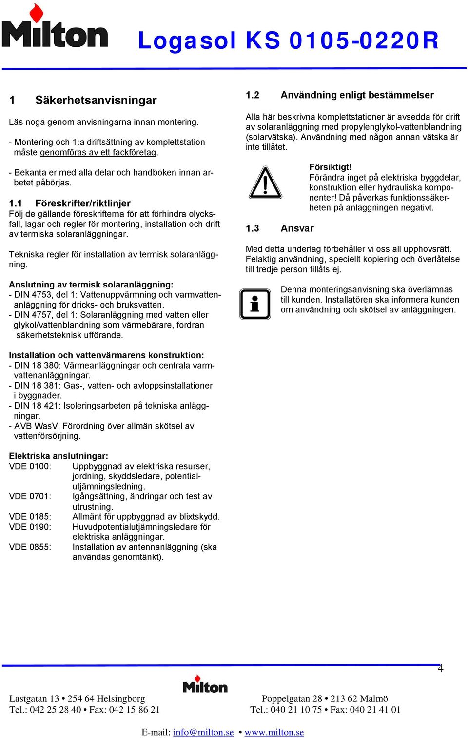 1 Föreskrifter/riktlinjer Följ de gällande föreskrifterna för att förhindra olycksfall, lagar och regler för montering, installation och drift av termiska solaranläggningar.