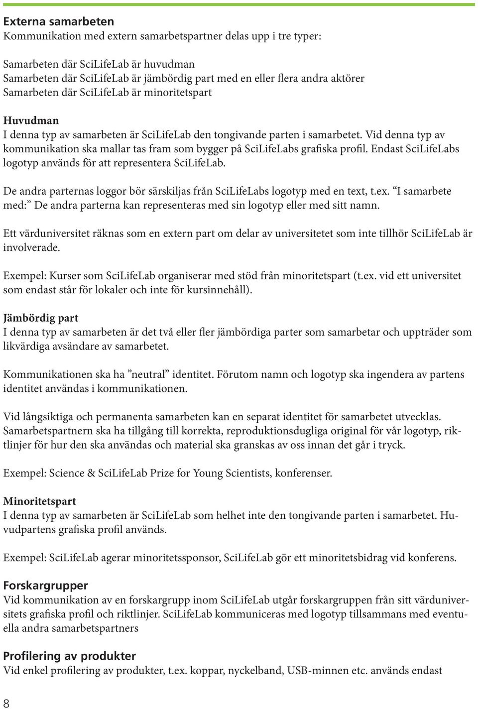 Vid denna typ av kommunikation ska mallar tas fram som bygger på SciLifeLabs grafiska profil. Endast SciLifeLabs logotyp används för att representera SciLifeLab.