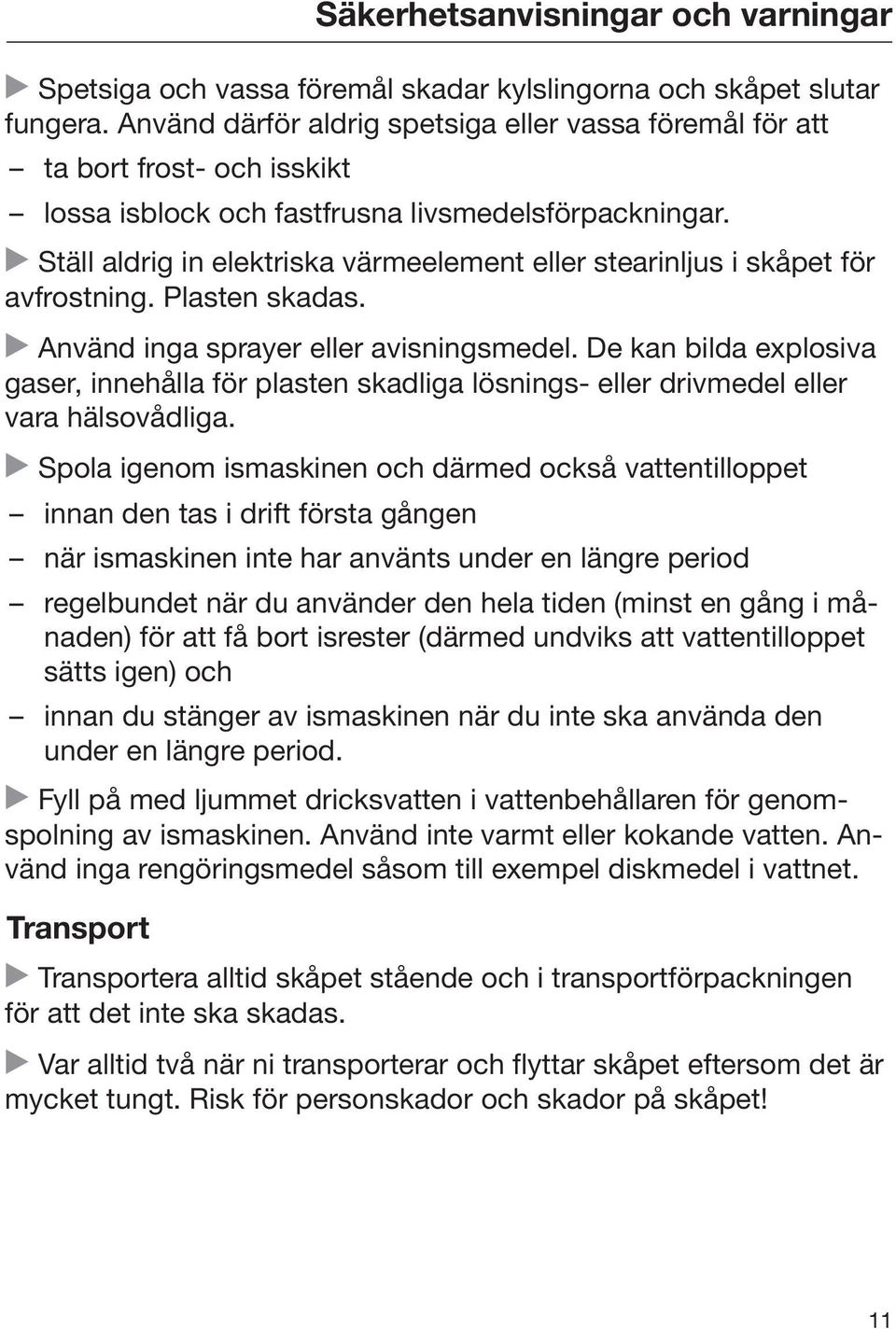 Ställ aldrig in elektriska värmeelement eller stearinljus i skåpet för avfrostning. Plasten skadas. Använd inga sprayer eller avisningsmedel.