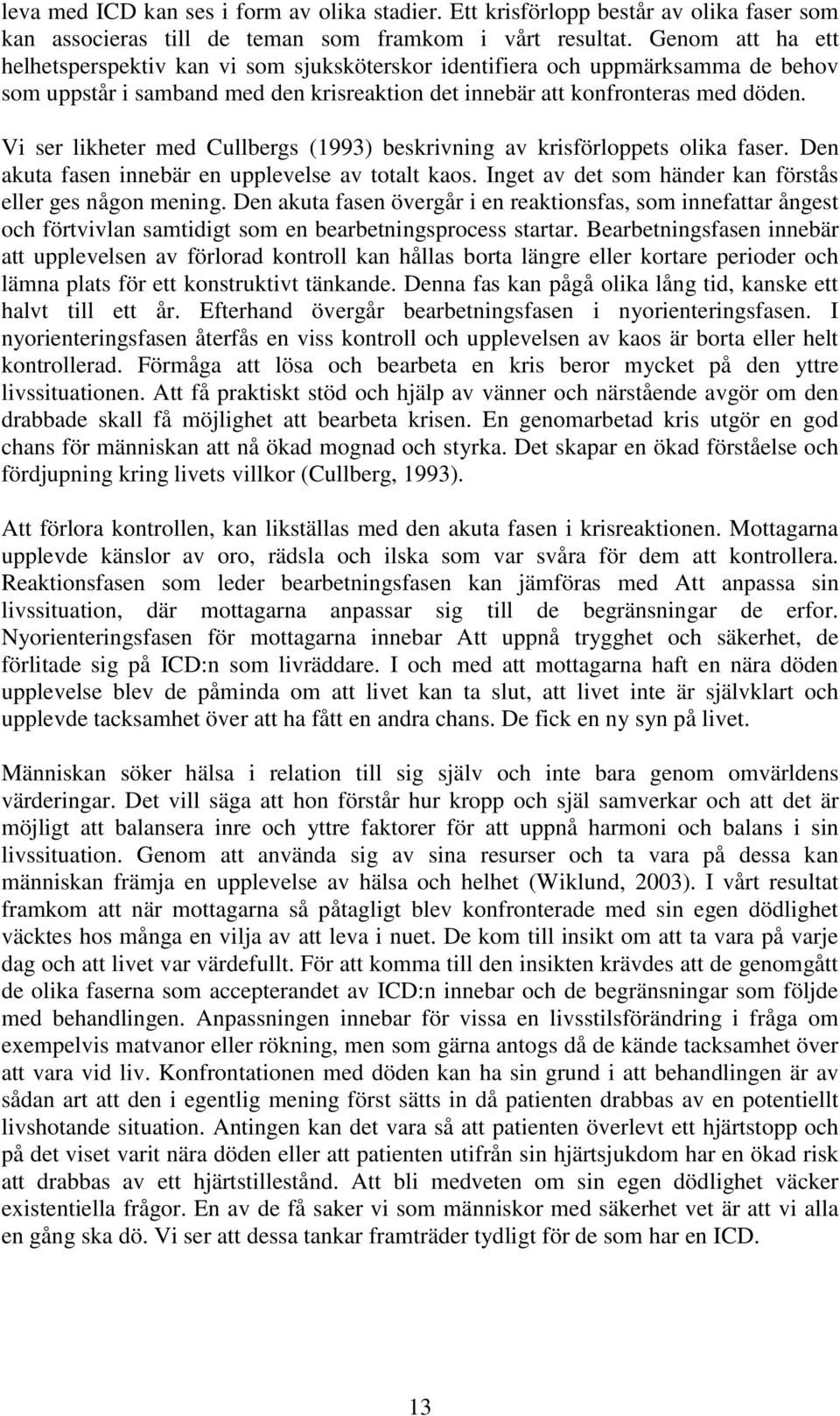 Vi ser likheter med Cullbergs (1993) beskrivning av krisförloppets olika faser. Den akuta fasen innebär en upplevelse av totalt kaos. Inget av det som händer kan förstås eller ges någon mening.