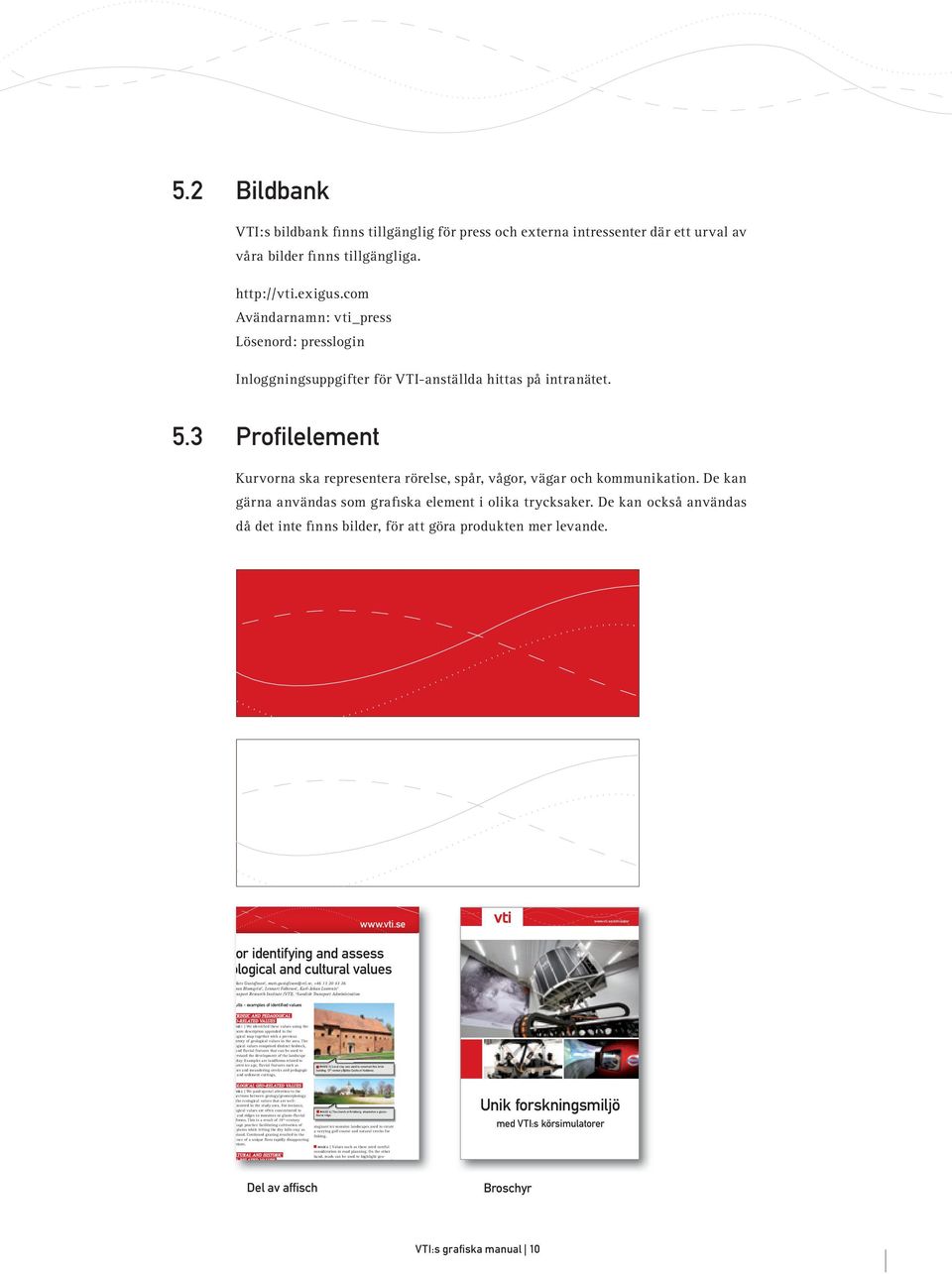 De kan gärna användas som grafiska element i olika trycksaker. De kan också användas då det inte finns bilder, för att göra produkten mer levande.