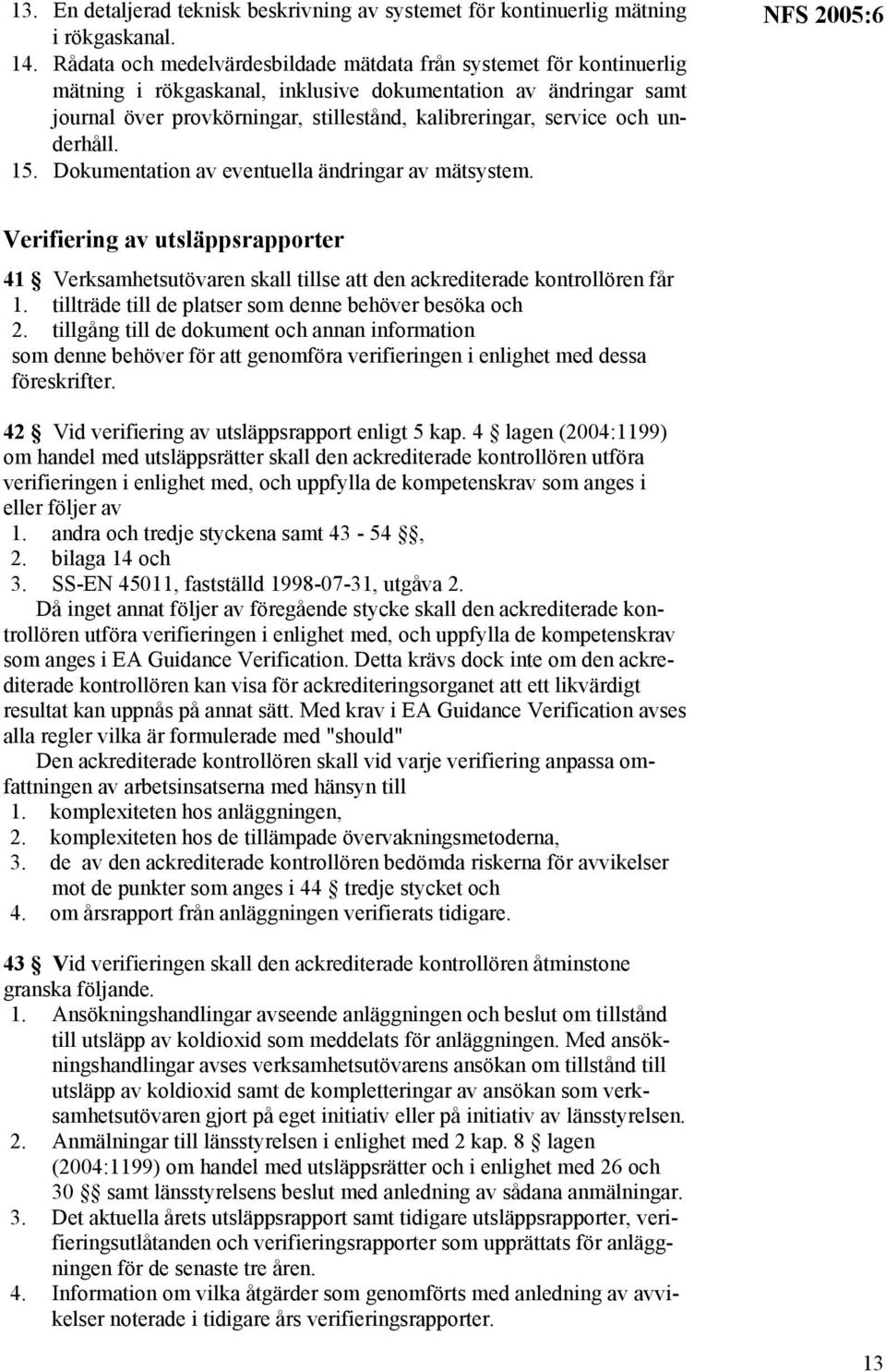 och underhåll. 15. Dokumentation av eventuella ändringar av mätsystem. NFS 2005:6 Verifiering av utsläppsrapporter 41 Verksamhetsutövaren skall tillse att den ackrediterade kontrollören får 1.