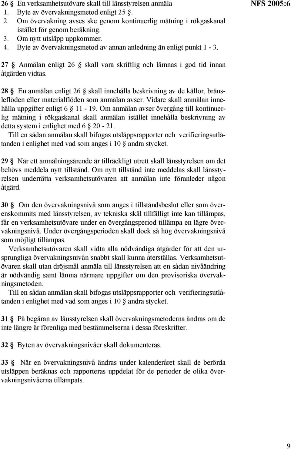 28 En anmälan enligt 26 skall innehålla beskrivning av de källor, bränsleflöden eller materialflöden som anmälan avser. Vidare skall anmälan innehålla uppgifter enligt 6 11-19.