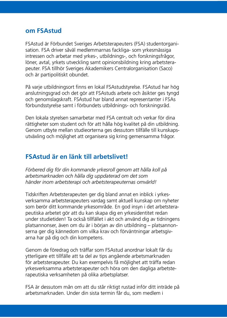 arbetsterapeuter. FSA tillhör Sveriges Akademikers Centralorganisation (Saco) och är partipolitiskt obundet. På varje utbildningsort finns en lokal FSAstudstyrelse.