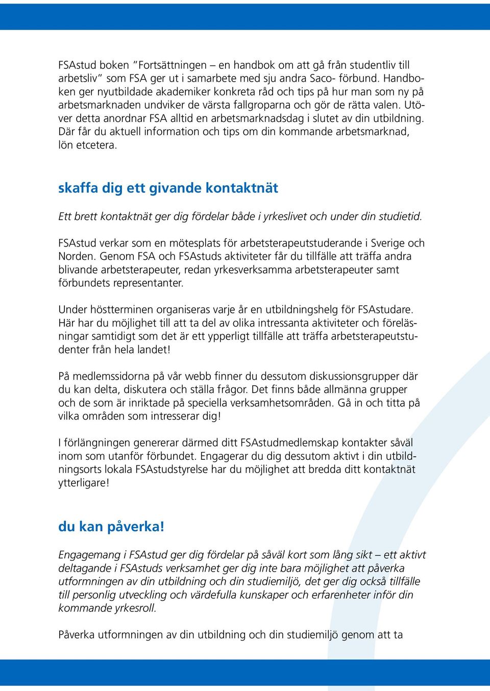 Utöver detta anordnar FSA alltid en arbetsmarknadsdag i slutet av din utbildning. Där får du aktuell information och tips om din kommande arbetsmarknad, lön etcetera.