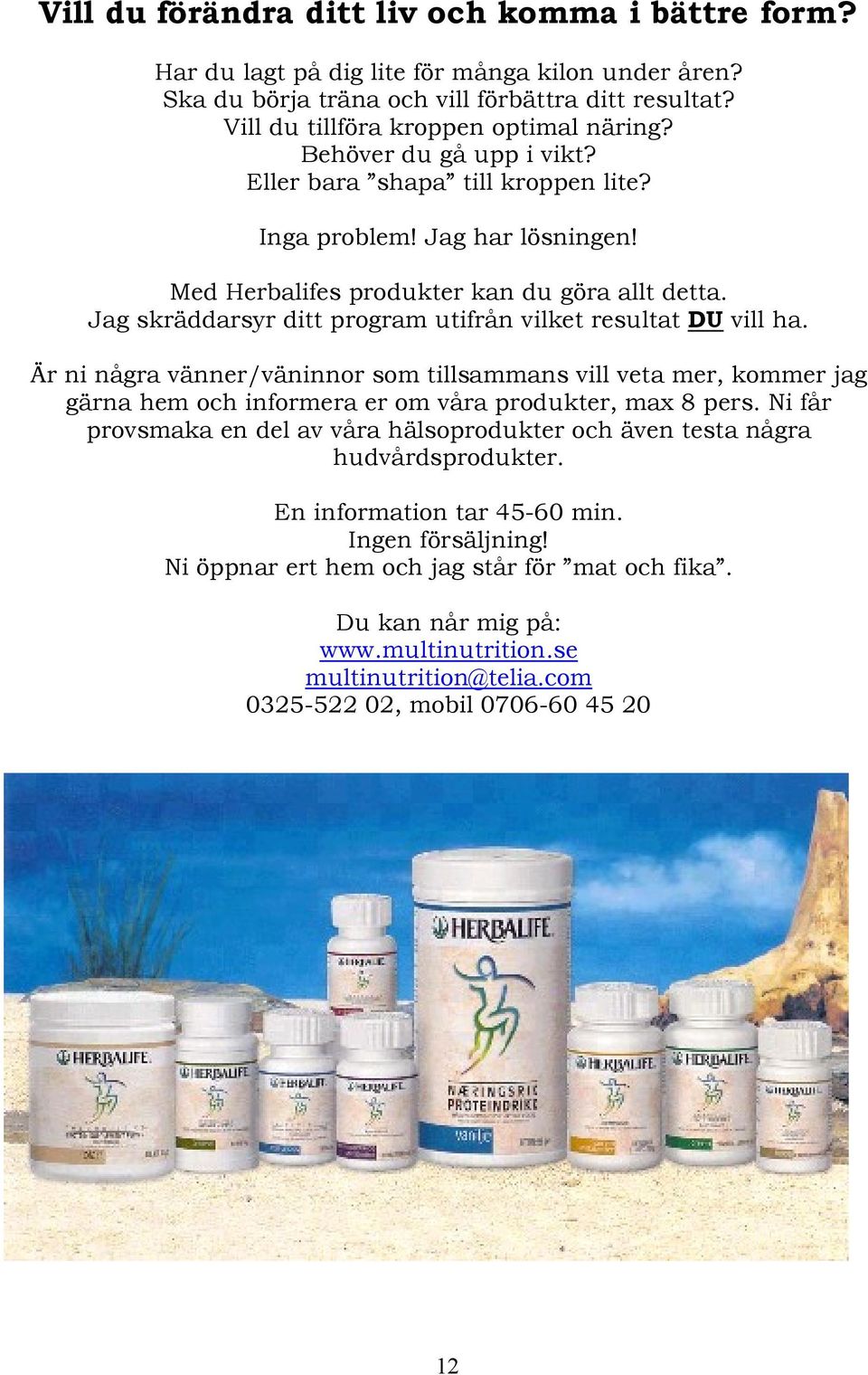 Jag skräddarsyr ditt program utifrån vilket resultat DU vill ha. Är ni några vänner/väninnor som tillsammans vill veta mer, kommer jag gärna hem och informera er om våra produkter, max 8 pers.